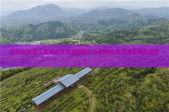 嘉兴出发至三亚南山文化旅游区个人游攻略及交通指南有哪些？