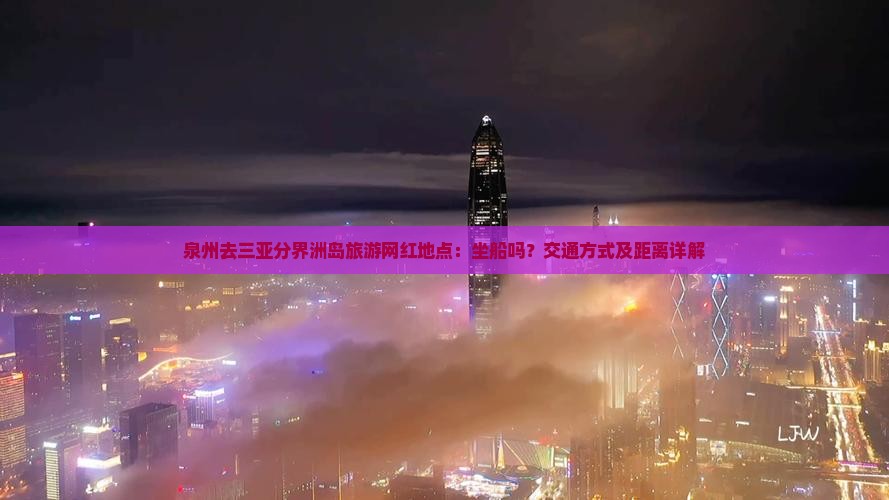 泉州去三亚分界洲岛旅游网红地点：坐船吗？交通方式及距离详解