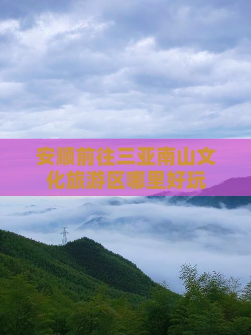 安顺前往三亚南山文化旅游区哪里好玩 安顺前往三亚南山文化旅游区哪里好玩