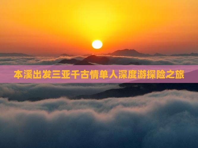 本溪出发三亚千古情单人深度游探险之旅 本溪出发三亚千古情单人深度游探险之旅