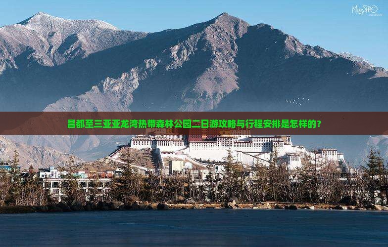 昌都至三亚亚龙湾热带森林公园二日游攻略与行程安排是怎样的？