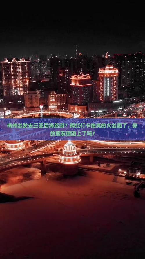 梅州出发去三亚后海旅游？网红打卡地真的火出圈了，你的朋友圈跟上了吗？