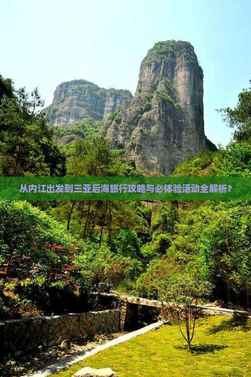 从内江出发到三亚后海旅行攻略与必体验活动全解析？