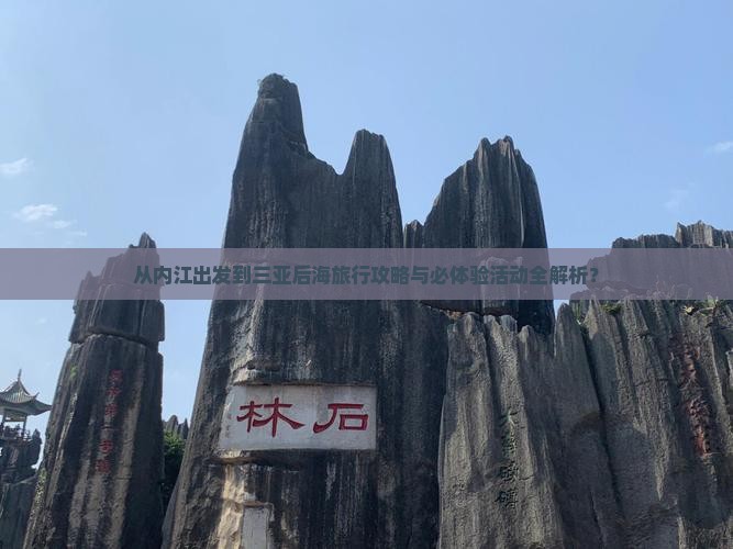 从内江出发到三亚后海旅行攻略与必体验活动全解析？