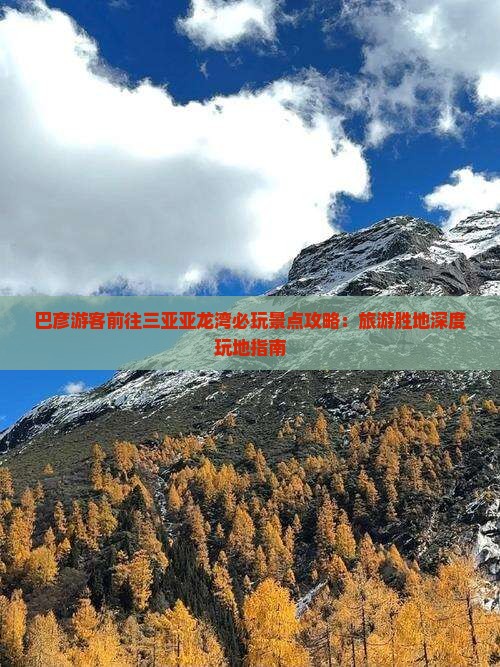 巴彦游客前往三亚亚龙湾必玩景点攻略：旅游胜地深度玩地指南