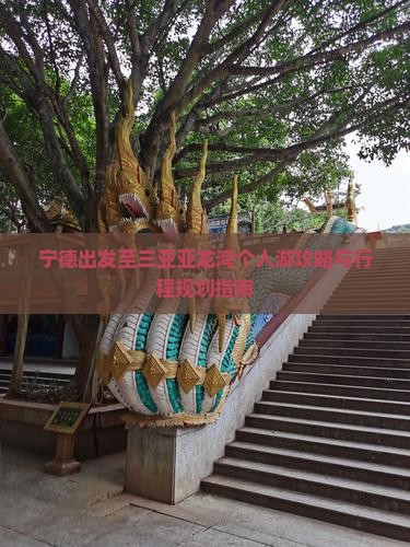 宁德出发至三亚亚龙湾个人游攻略与行程规划指南