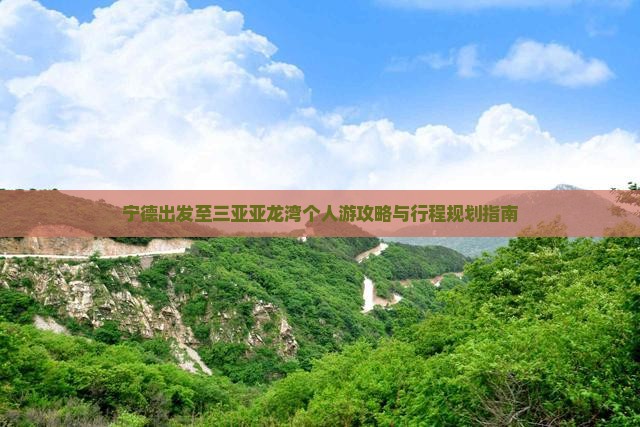 宁德出发至三亚亚龙湾个人游攻略与行程规划指南