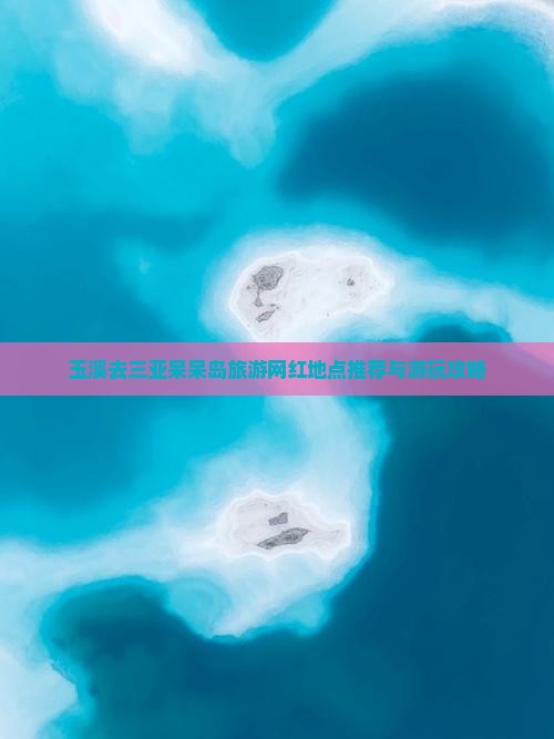 玉溪去三亚呆呆岛旅游网红地点推荐与游玩攻略