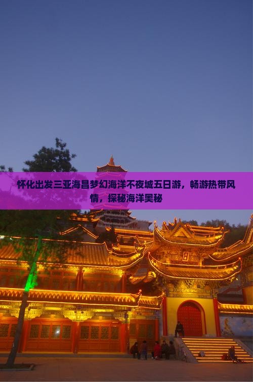 怀化出发三亚海昌梦幻海洋不夜城五日游，畅游热带风情，探秘海洋奥秘