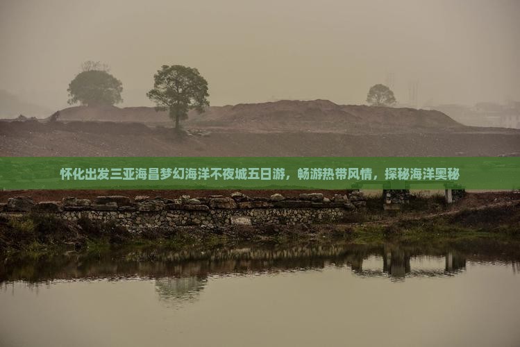 怀化出发三亚海昌梦幻海洋不夜城五日游，畅游热带风情，探秘海洋奥秘