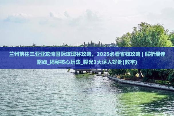 兰州前往三亚亚龙湾国际玫瑰谷攻略
