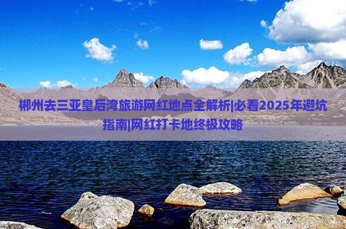 郴州去三亚皇后湾旅游网红地点