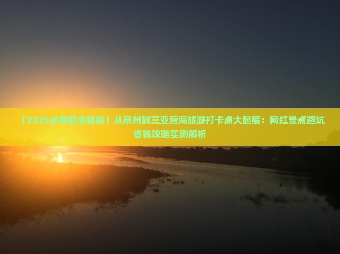 泉州出发三亚后海旅游打卡点 泉州出发三亚后海旅游打卡点