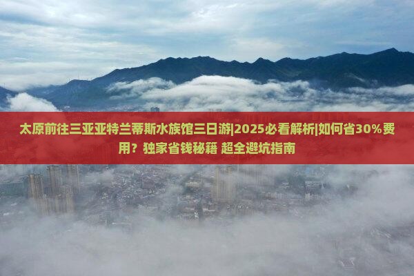太原前往三亚亚特兰蒂斯水族馆三日游