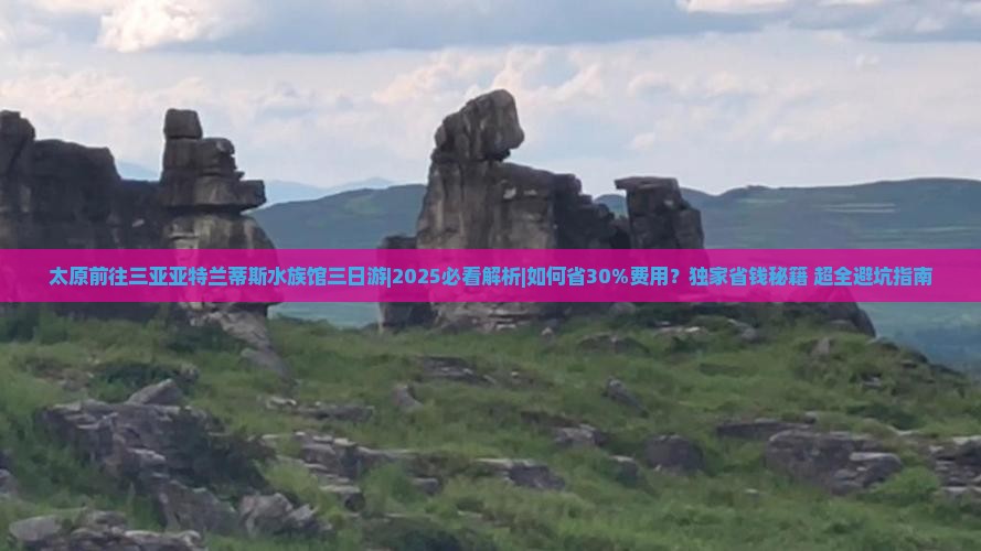 太原前往三亚亚特兰蒂斯水族馆三日游