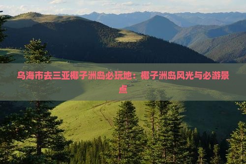 乌海市去三亚椰子洲岛必玩地