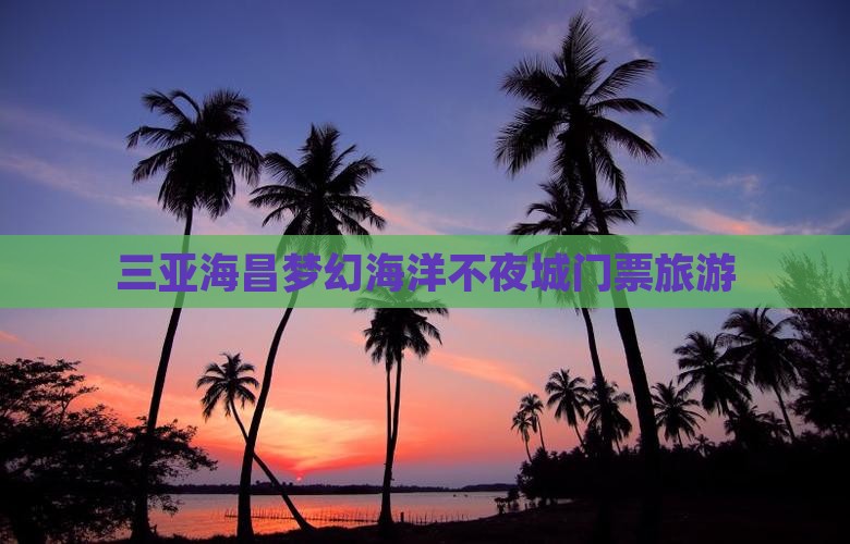 海东出发三亚海昌梦幻海洋不夜城旅行社