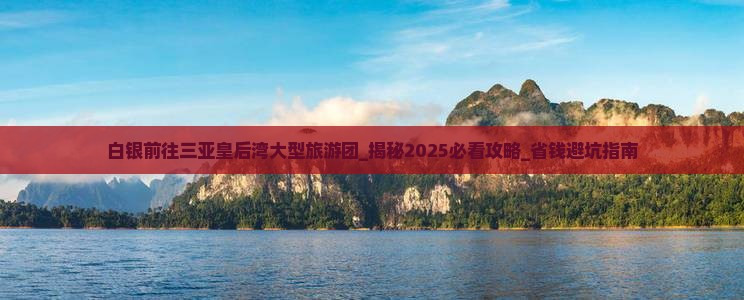 白银前往三亚皇后湾大型旅游团
