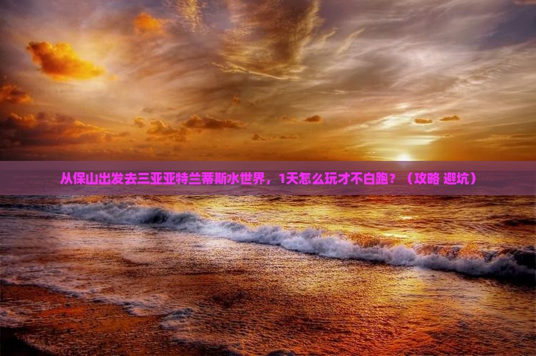 保山出发三亚亚特兰蒂斯水世界一日游