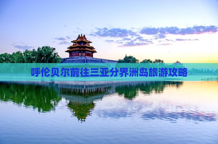 呼伦贝尔前往三亚分界洲岛自由团