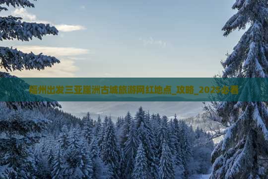 福州出发三亚崖洲古城旅游网红地点
