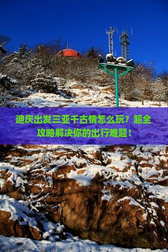 迪庆出发三亚千古情攻略 迪庆出发三亚千古情攻略