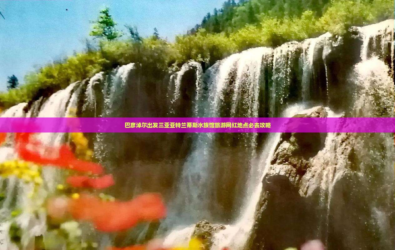 巴彦淖尔出发三亚亚特兰蒂斯水族馆旅游网红地点