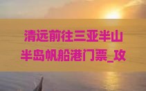 清远前往三亚半山半岛帆船港门票