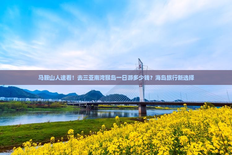 马鞍山人速看！去三亚南湾猴岛一日游多少钱？海岛旅行新选择