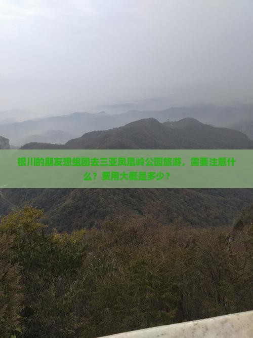银川的朋友想组团去三亚凤凰岭公园旅游，需要注意什么？费用大概是多少？