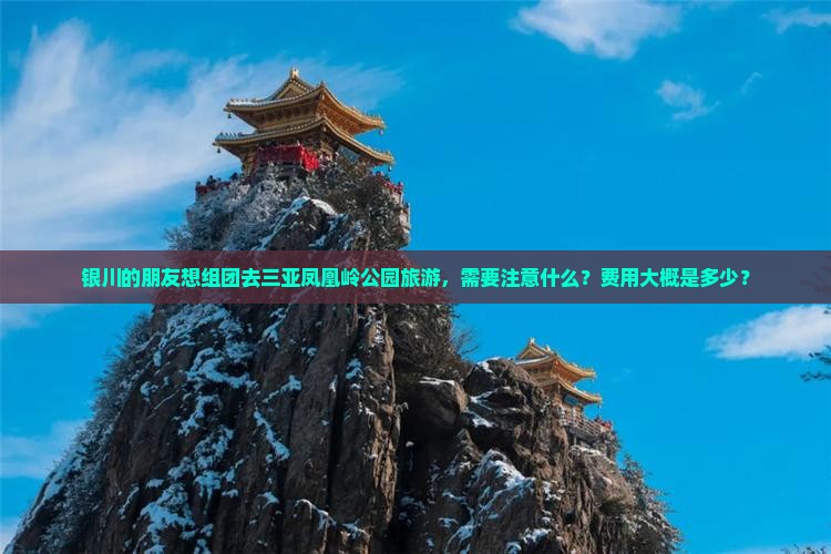 银川的朋友想组团去三亚凤凰岭公园旅游，需要注意什么？费用大概是多少？