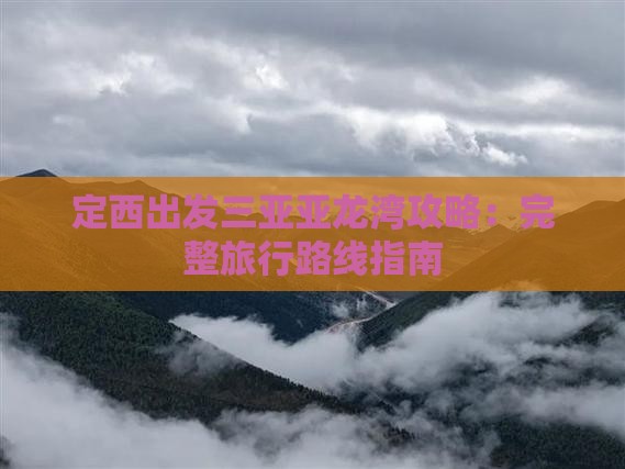 定西出发三亚亚龙湾攻略：完整旅行路线指南