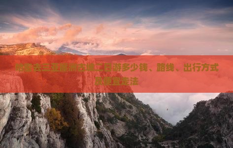 哈密去三亚崖洲古城二日游多少钱、路线、出行方式及便宜走法