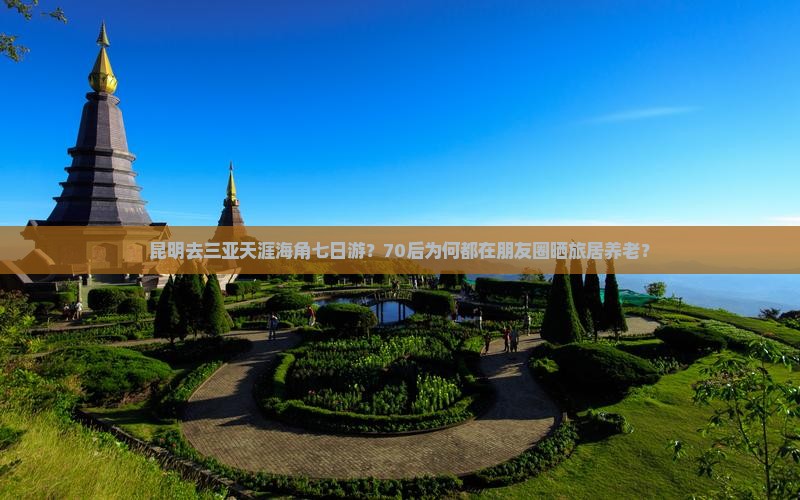 昆明去三亚天涯海角七日游？70后为何都在朋友圈晒旅居养老？