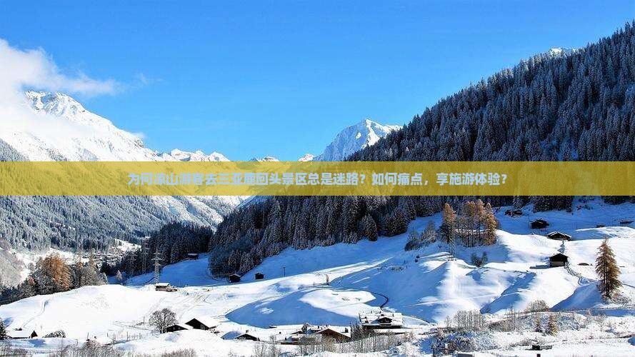 为何凉山游客去三亚鹿回头景区总是迷路？如何痛点，享施游体验？
