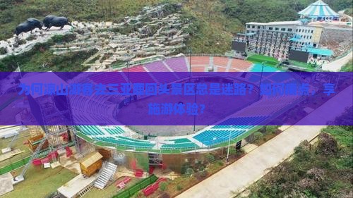 为何凉山游客去三亚鹿回头景区总是迷路？如何痛点，享施游体验？