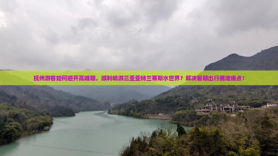 抚州游客如何避开高峰期，顺利畅游三亚亚特兰蒂斯水世界？解决暑期出行拥堵痛点！