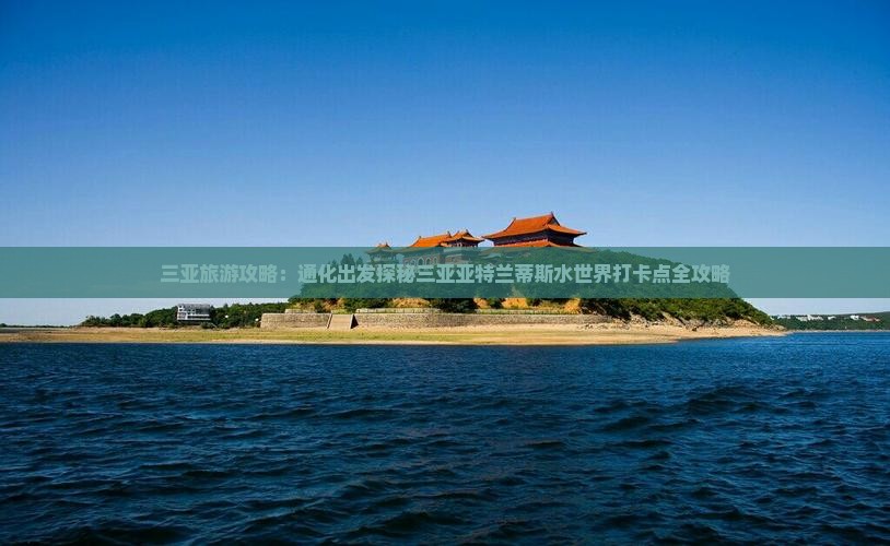 三亚旅游攻略：通化出发探秘三亚亚特兰蒂斯水世界打卡点全攻略