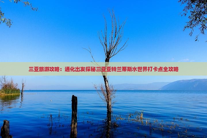 三亚旅游攻略：通化出发探秘三亚亚特兰蒂斯水世界打卡点全攻略