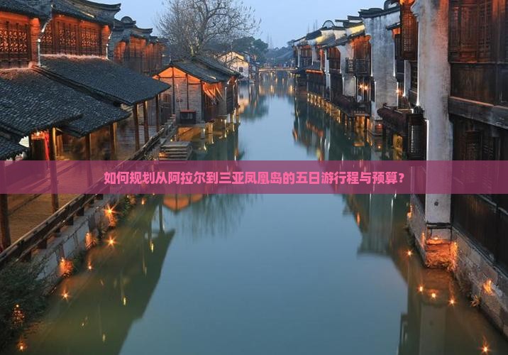 如何规划从阿拉尔到三亚凤凰岛的五日游行程与预算？