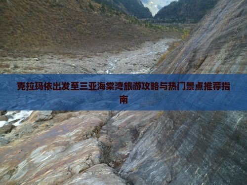 克拉玛依出发至三亚海棠湾旅游攻略与热门景点推荐指南