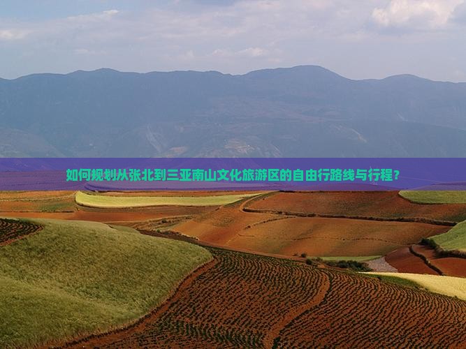 如何规划从张北到三亚南山文化旅游区的自由行路线与行程？