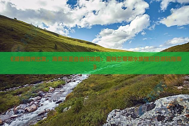 《湖南随州出发，海南三亚自由行攻略：亚特兰蒂斯水族馆三日游玩指南》