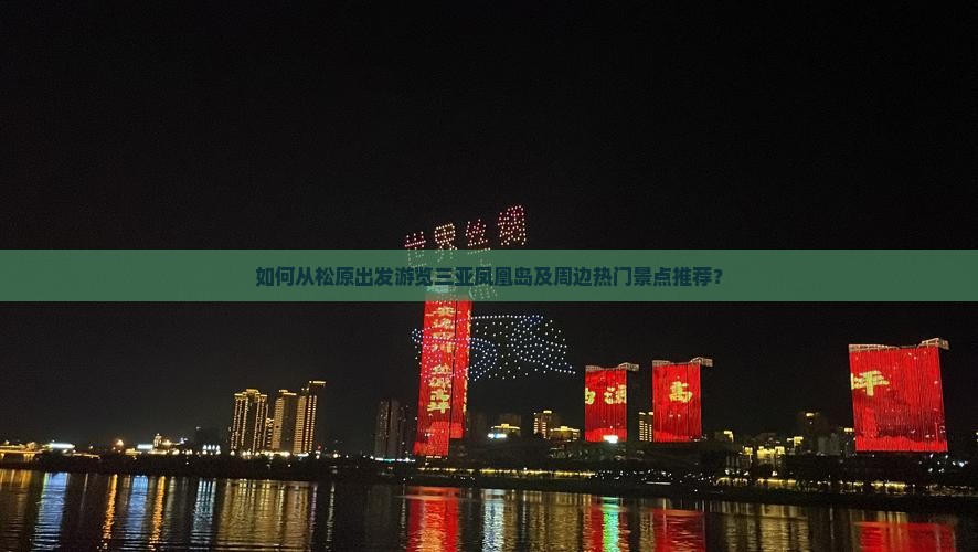 如何从松原出发游览三亚凤凰岛及周边热门景点推荐？