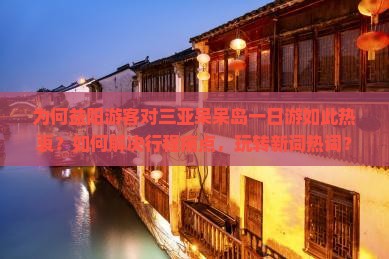 为何益阳游客对三亚呆呆岛一日游如此热衷？如何解决行程痛点，玩转新词热词？
