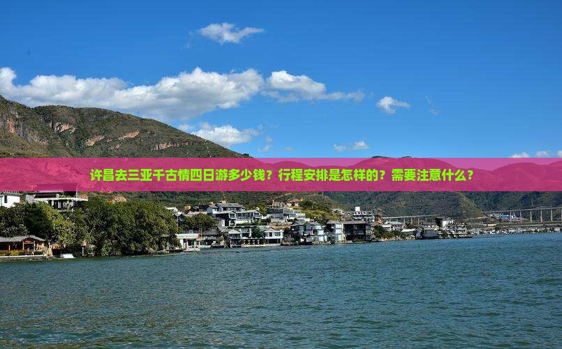 许昌去三亚千古情四日游多少钱？行程安排是怎样的？需要注意什么？
