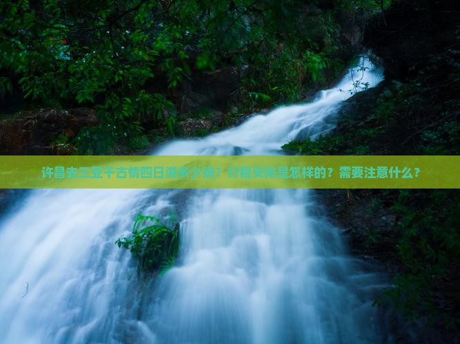许昌去三亚千古情四日游多少钱？行程安排是怎样的？需要注意什么？