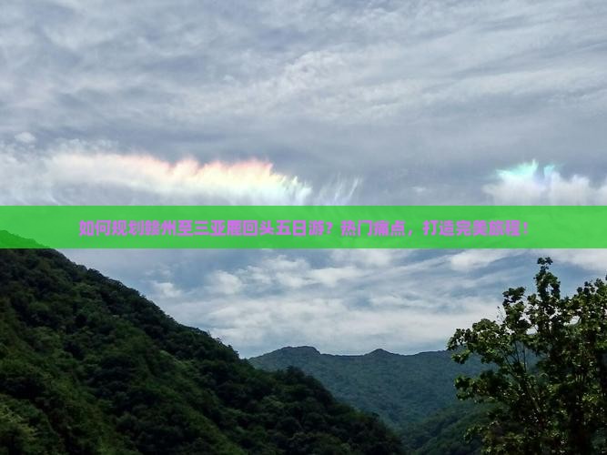 如何规划赣州至三亚鹿回头五日游？热门痛点，打造完美旅程！