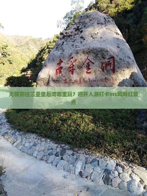 无锡前往三亚皇后湾哪里玩？避开人潮打卡ins风网红景点