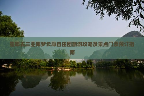 霍邱去三亚椰梦长廊自由团旅游攻略及景点门票预订指南